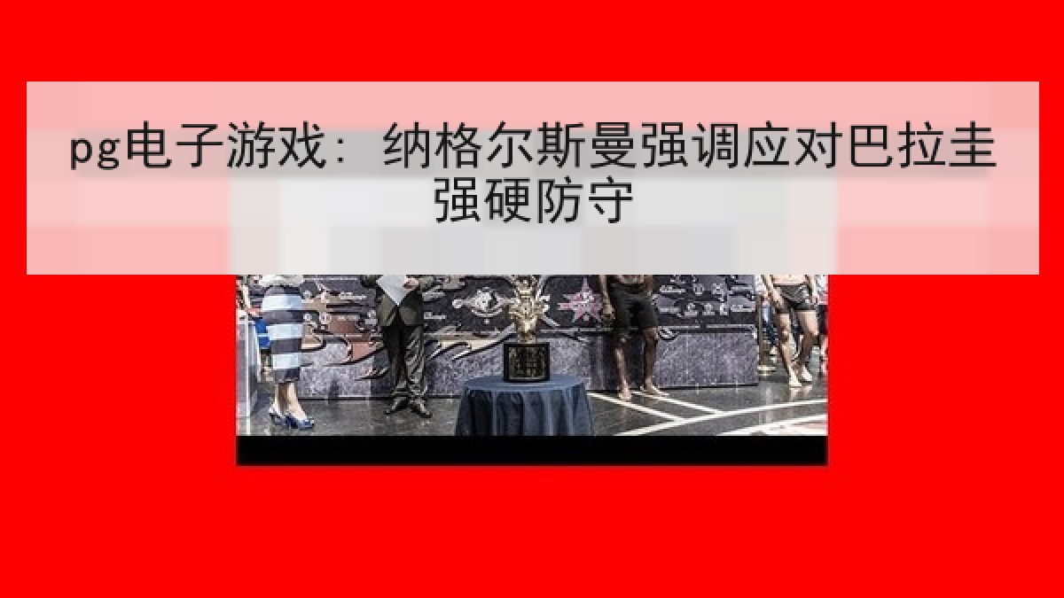 pg电子游戏: 纳格尔斯曼强调应对巴拉圭强硬防守