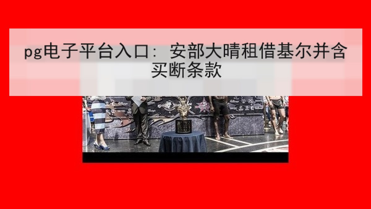 pg电子平台入口: 安部大晴租借基尔并含买断条款
