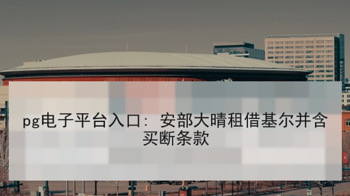 pg电子平台入口: 安部大晴租借基尔并含买断条款