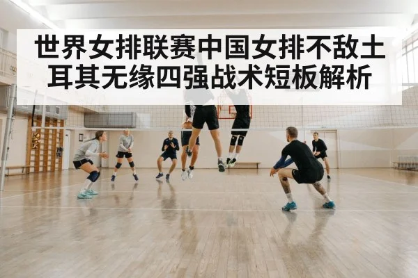 世界女排联赛中国女排不敌土耳其无缘四强战术短板解析