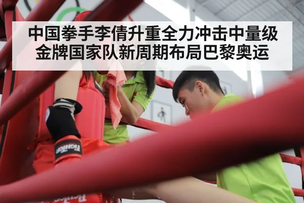 中国拳手李倩升重全力冲击中量级金牌国家队新周期布局巴黎奥运