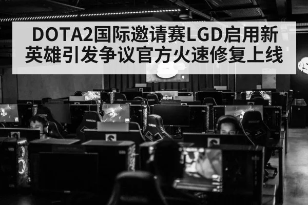 DOTA2国际邀请赛LGD启用新英雄引发争议官方火速修复上线